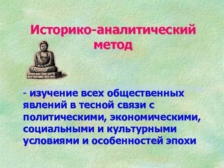 Историко-аналитический метод - изучение всех общественных явлений в тесной связи с политическими, экономическими, социальными