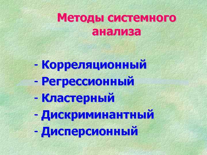 Методы системного анализа - Корреляционный - Регрессионный - Кластерный - Дискриминантный - Дисперсионный 