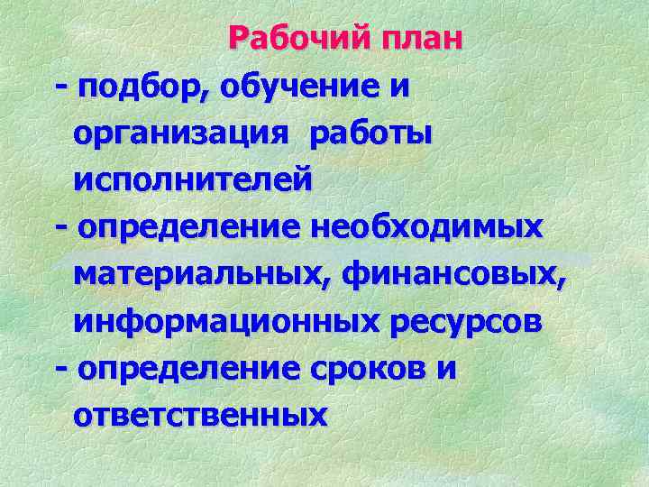 Рабочий план - подбор, обучение и организация работы исполнителей - определение необходимых материальных, финансовых,