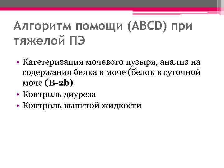 Алгоритм помощи (ABCD) при тяжелой ПЭ • Катетеризация мочевого пузыря, анализ на содержания белка