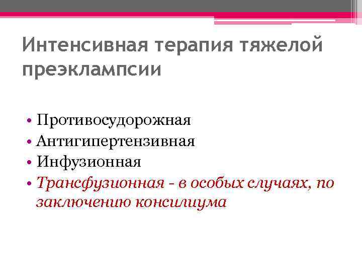 Интенсивная терапия тяжелой преэклампсии • Противосудорожная • Антигипертензивная • Инфузионная • Трансфузионная - в