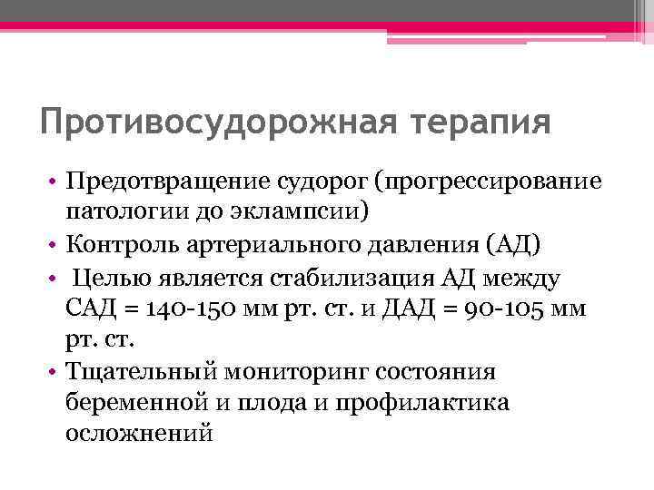 Противосудорожная терапия • Предотвращение судорог (прогрессирование патологии до эклампсии) • Контроль артериального давления (АД)