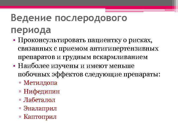 Ведение послеродового периода • Проконсультировать пациентку о рисках, связанных с приемом антигипертензивных препаратов и