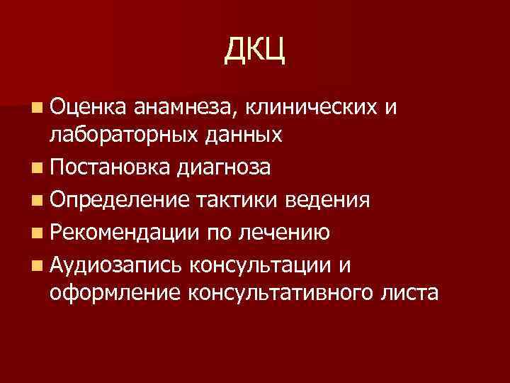 ДКЦ n Оценка анамнеза, клинических и лабораторных данных n Постановка диагноза n Определение тактики