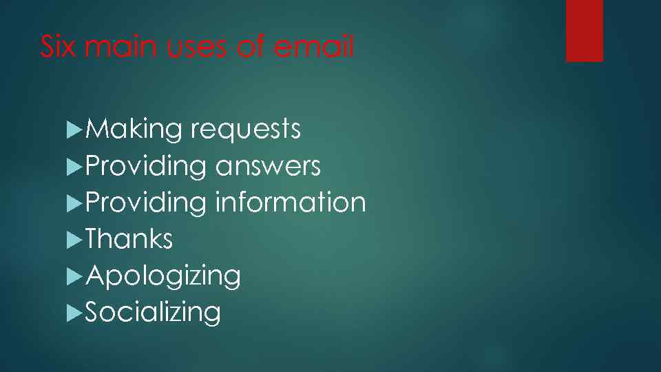 Six main uses of email Making requests Providing answers Providing information Thanks Apologizing Socializing