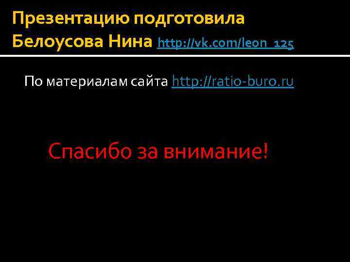Презентацию подготовила Белоусова Нина http: //vk. com/leon_125 По материалам сайта http: //ratio-buro. ru Спасибо
