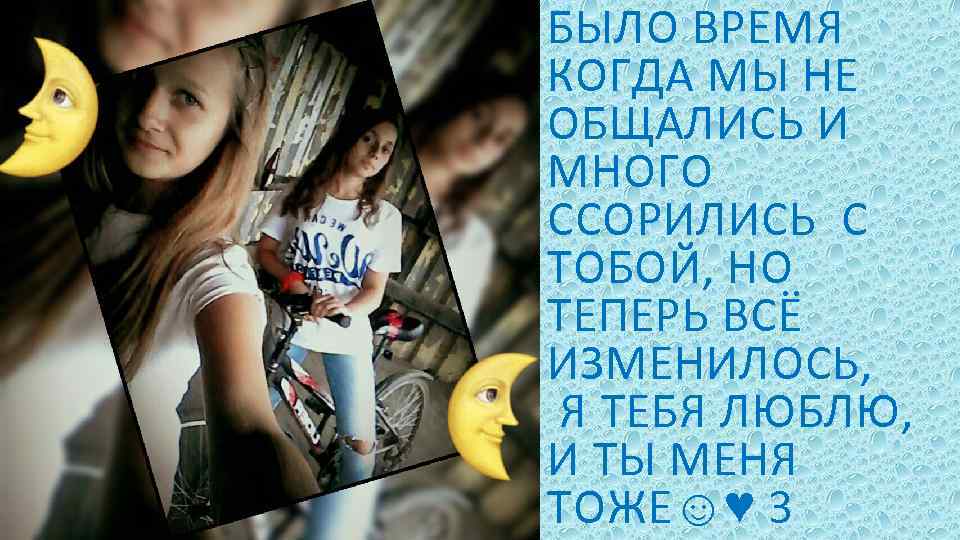 БЫЛО ВРЕМЯ КОГДА МЫ НЕ ОБЩАЛИСЬ И МНОГО ССОРИЛИСЬ С ТОБОЙ, НО ТЕПЕРЬ ВСЁ