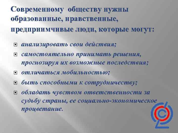 Современному обществу нужны образованные, нравственные, предприимчивые люди, которые могут: анализировать свои действия; самостоятельно принимать