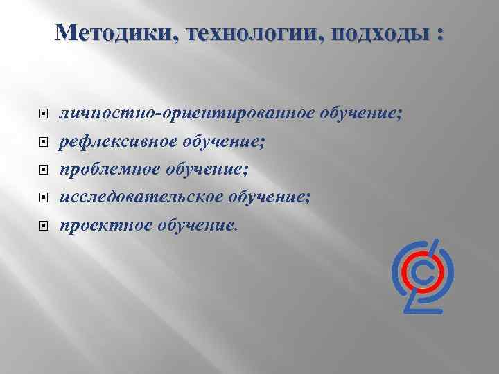 Методики, технологии, подходы : личностно-ориентированное обучение; рефлексивное обучение; проблемное обучение; исследовательское обучение; проектное обучение.