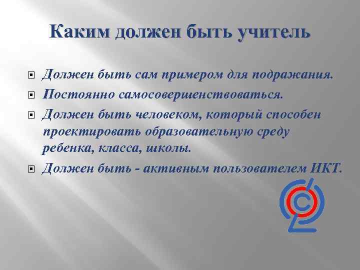 Каким должен быть учитель Должен быть сам примером для подражания. Постоянно самосовершенствоваться. Должен быть