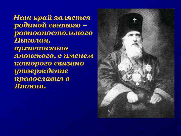 Наш край является родиной святого – равноапостольного Николая, архиепископа японского, с именем которого связано