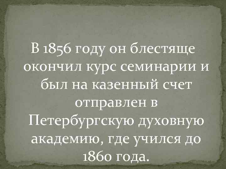 В 1856 году он блестяще окончил курс семинарии и был на казенный счет отправлен