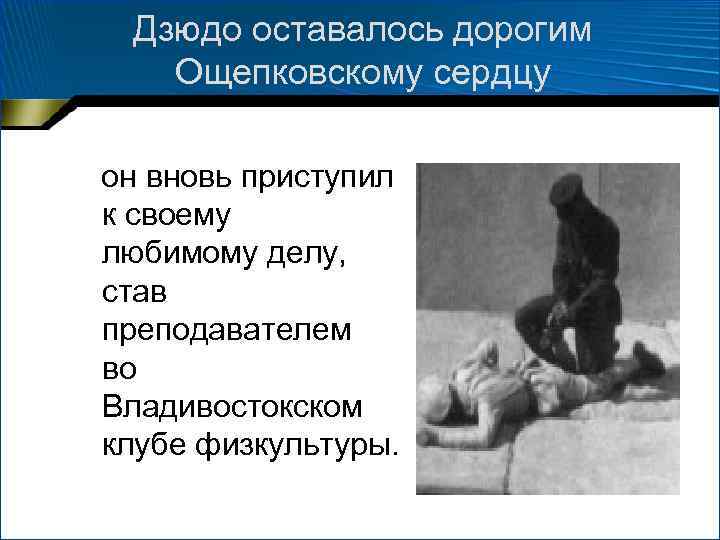 Дзюдо оставалось дорогим Ощепковскому сердцу он вновь приступил к своему любимому делу, став преподавателем