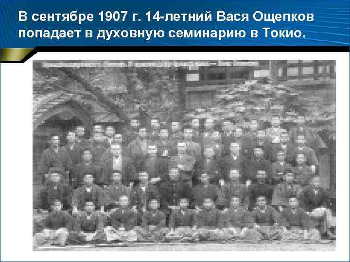 В сентябре 1907 г. 14 -летний Вася Ощепков попадает в духовную семинарию в Токио.