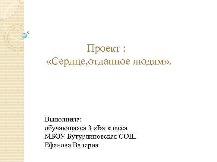 Проект : «Сердце, отданное людям» . Выполнила: обучающаяся 3 «В» класса МБОУ Бутурлиновская СОШ