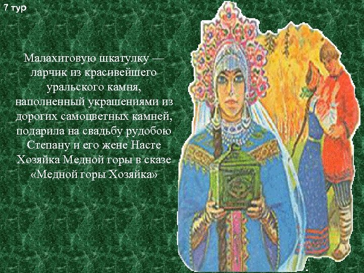 7 тур Малахитовую шкатулку — ларчик из красивейшего уральского камня, наполненный украшениями из дорогих