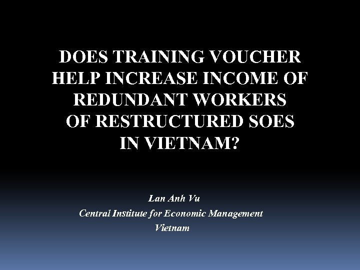 DOES TRAINING VOUCHER HELP INCREASE INCOME OF REDUNDANT WORKERS OF RESTRUCTURED SOES IN VIETNAM?