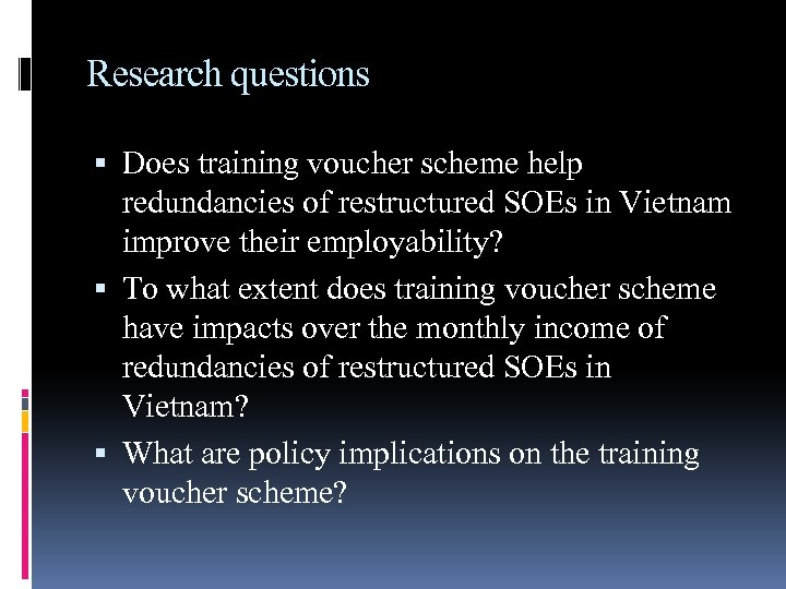 Research questions Does training voucher scheme help redundancies of restructured SOEs in Vietnam improve