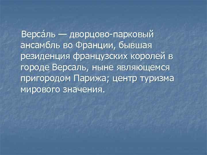 Верса ль — дворцово-парковый ансамбль во Франции, бывшая резиденция французских королей в городе Версаль,