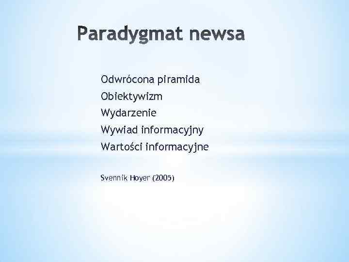 Odwrócona piramida Obiektywizm Wydarzenie Wywiad informacyjny Wartości informacyjne Svennik Hoyer (2005) 