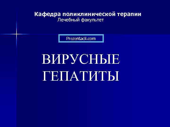 Кафедра поликлинической терапии Лечебный факультет Prezentacii. com ВИРУСНЫЕ ГЕПАТИТЫ 