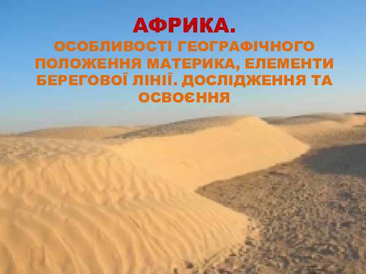 АФРИКА. ОСОБЛИВОСТІ ГЕОГРАФІЧНОГО ПОЛОЖЕННЯ МАТЕРИКА, ЕЛЕМЕНТИ БЕРЕГОВОЇ ЛІНІЇ. ДОСЛІДЖЕННЯ ТА ОСВОЄННЯ 