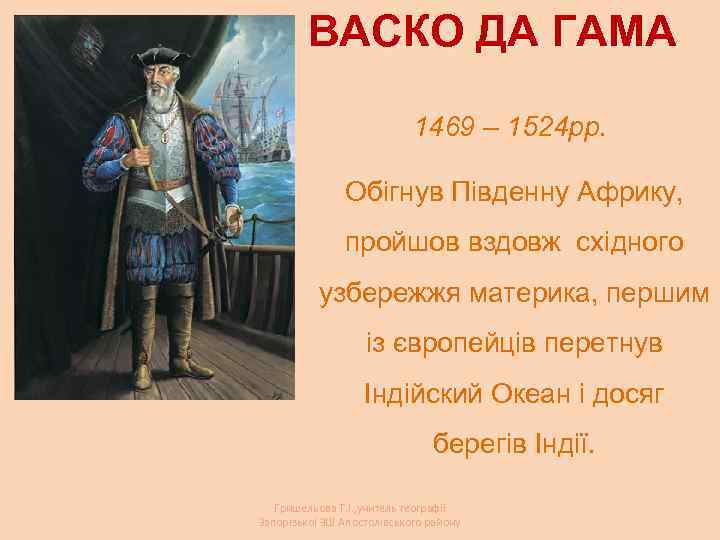 ВАСКО ДА ГАМА 1469 – 1524 рр. Обігнув Південну Африку, пройшов вздовж східного узбережжя