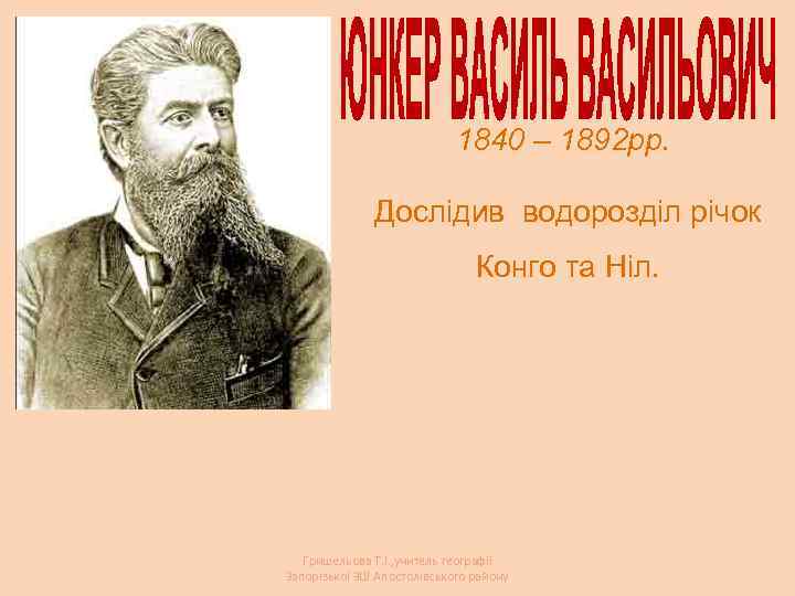 1840 – 1892 рр. Дослідив водорозділ річок Конго та Ніл. Гришельова Т. І. ,