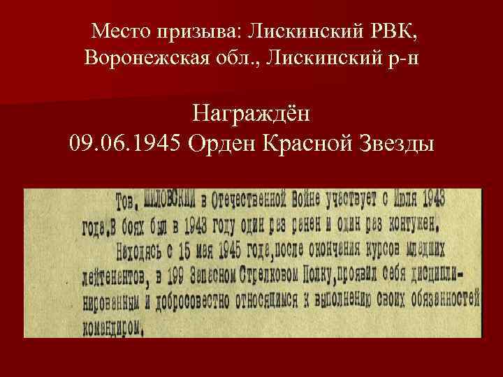  Место призыва: Лискинский РВК, Воронежская обл. , Лискинский р-н Награждён 09. 06. 1945