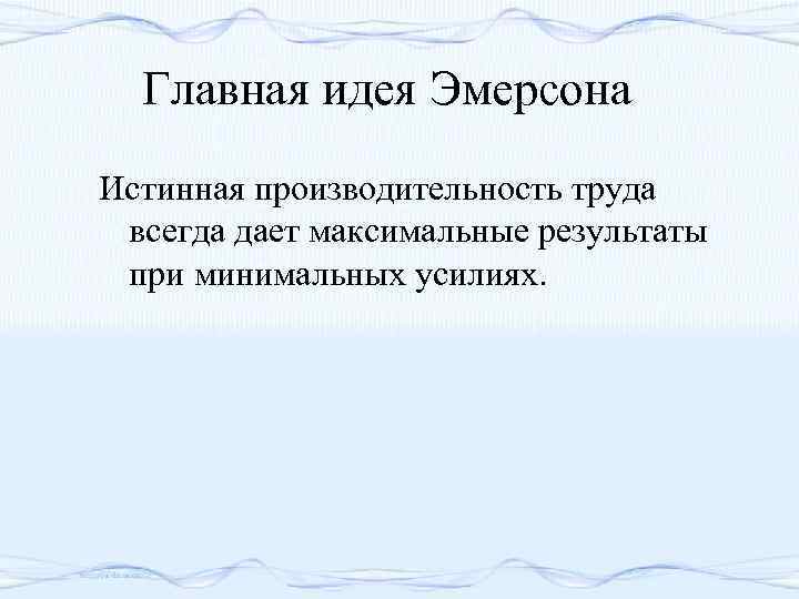 Главная идея Эмерсона Истинная производительность труда всегда дает максимальные результаты при минимальных усилиях. 