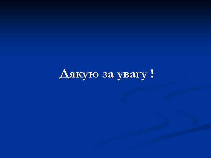 Дякую за увагу ! 