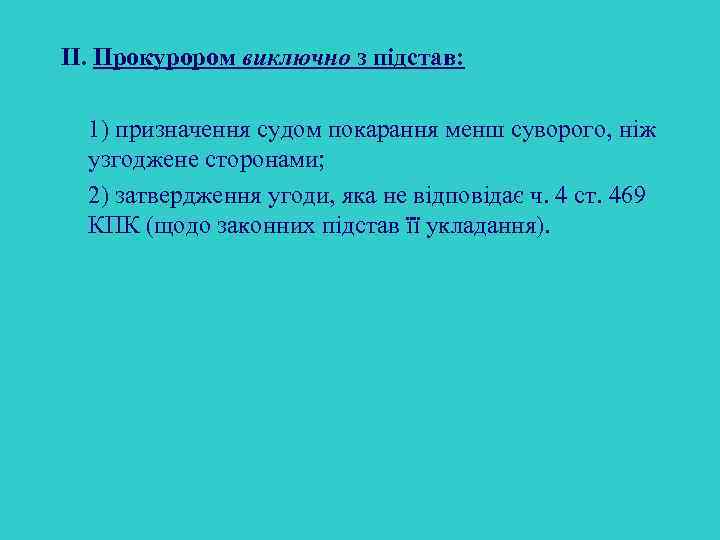 ІІ. Прокурором виключно з підстав: 1) призначення судом покарання менш суворого, ніж узгоджене сторонами;