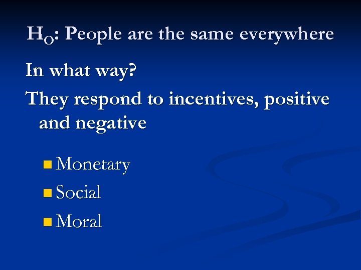 HO: People are the same everywhere In what way? They respond to incentives, positive