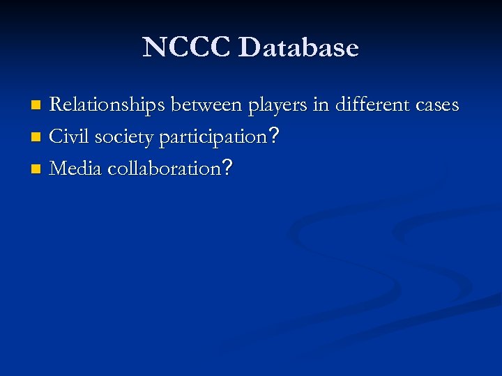 NCCC Database Relationships between players in different cases n Civil society participation? n Media