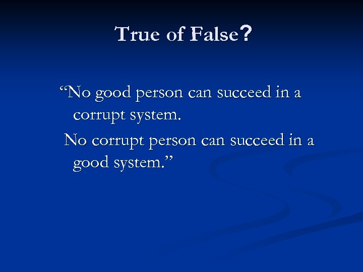 True of False? “No good person can succeed in a corrupt system. No corrupt