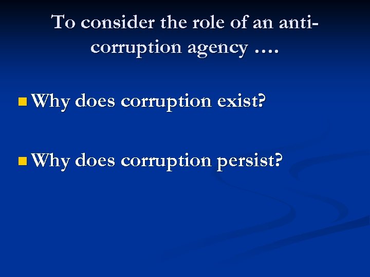 To consider the role of an anticorruption agency …. n Why does corruption exist?