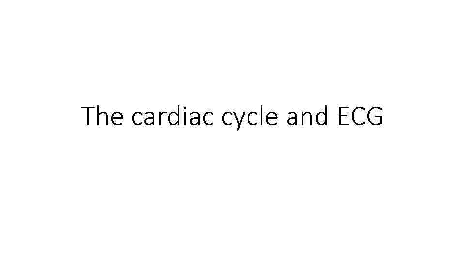 The cardiac cycle and ECG 