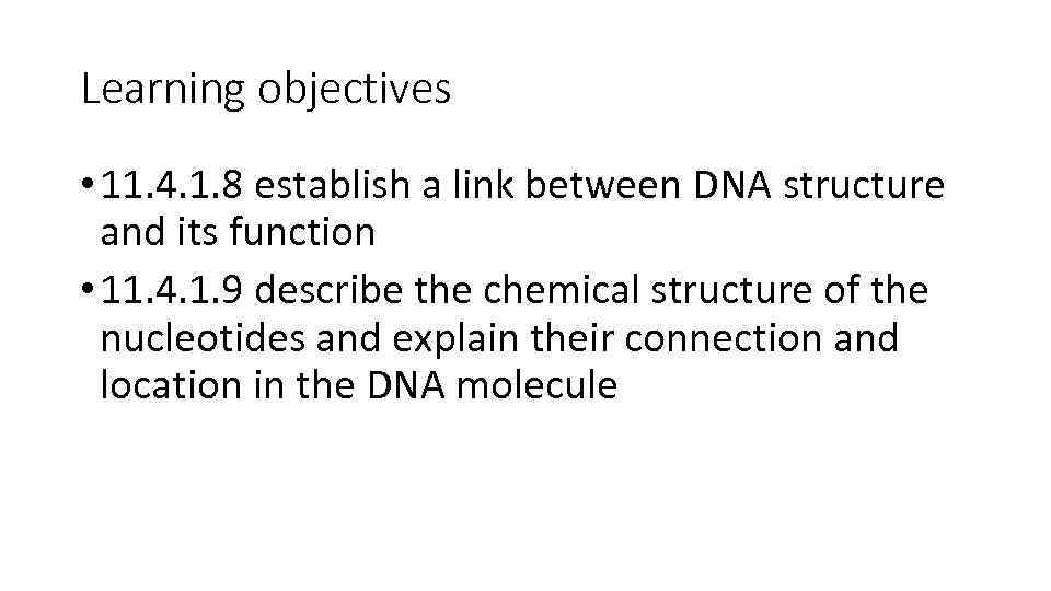 Learning objectives • 11. 4. 1. 8 establish a link between DNA structure and