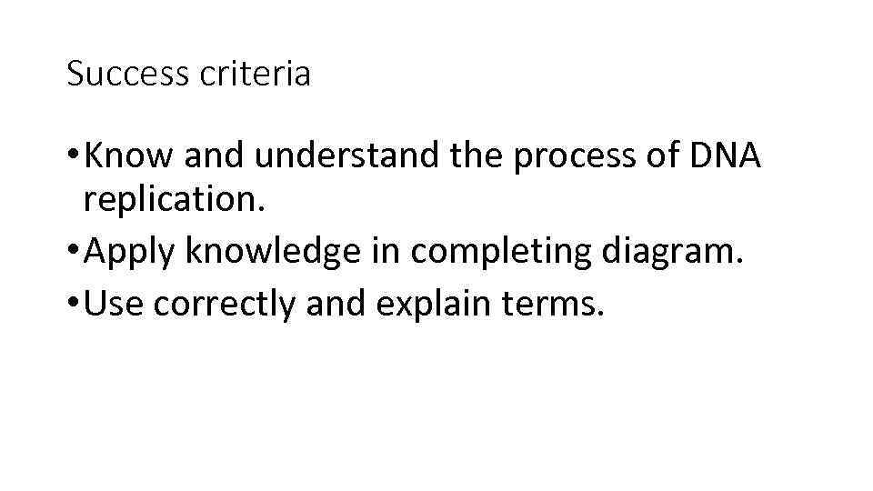 Success criteria • Know and understand the process of DNA replication. • Apply knowledge
