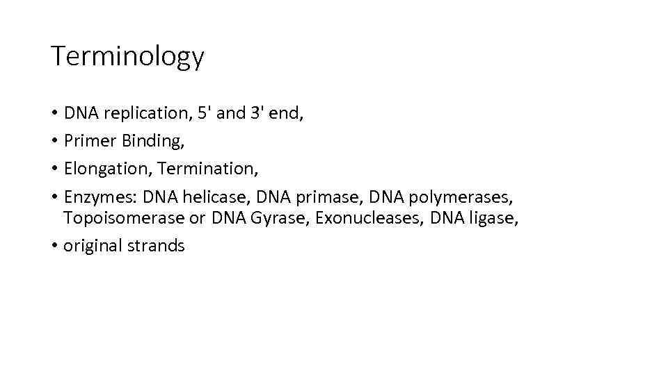 Terminology • DNA replication, 5' and 3' end, • Primer Binding, • Elongation, Termination,
