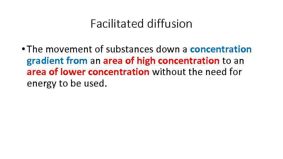 Facilitated diffusion • The movement of substances down a concentration gradient from an area