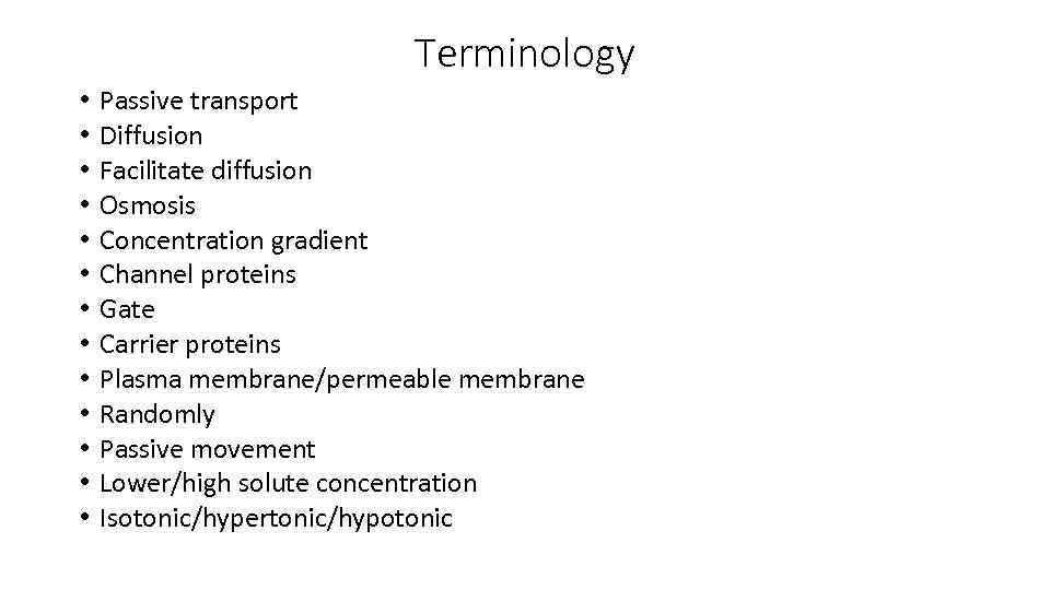 Terminology • • • • Passive transport Diffusion Facilitate diffusion Osmosis Concentration gradient Channel