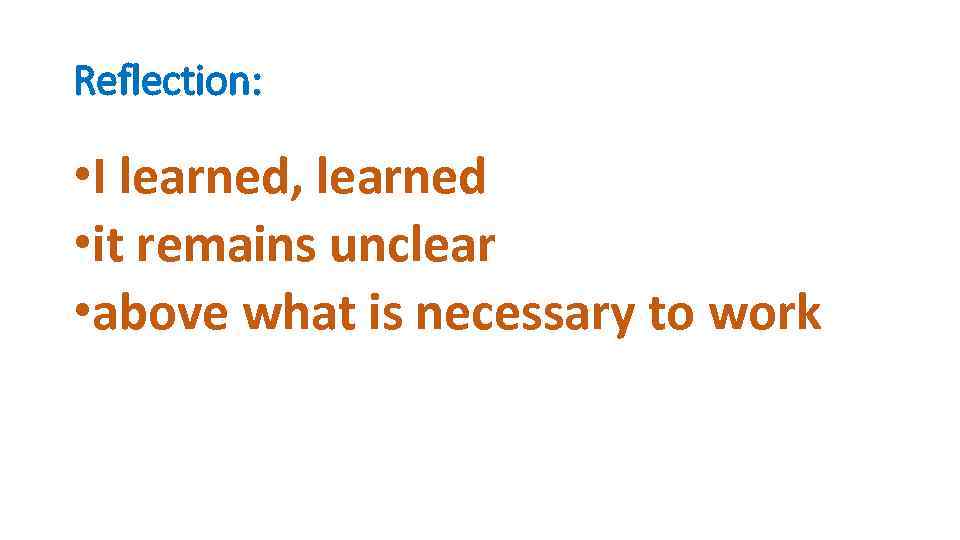 Reflection: • I learned, learned • it remains unclear • above what is necessary