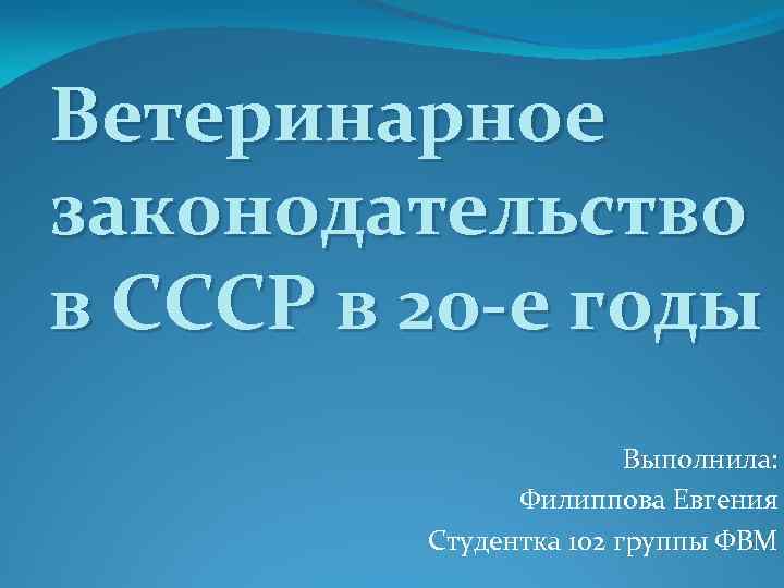 Ветеринарное законодательство в СССР в 20 -е годы Выполнила: Филиппова Евгения Студентка 102 группы