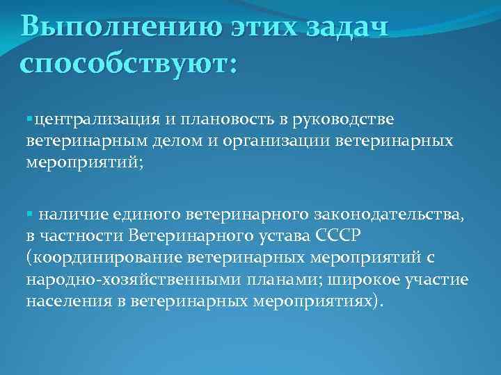Выполнению этих задач способствуют: §централизация и плановость в руководстве ветеринарным делом и организации ветеринарных