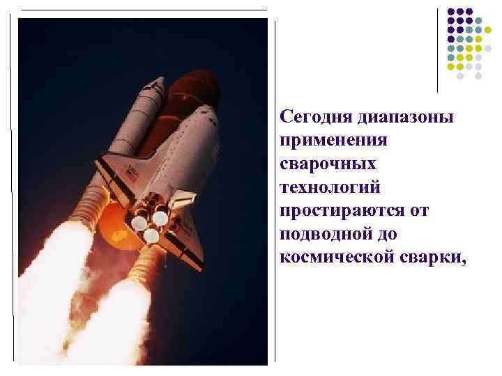 Сегодня диапазоны применения сварочных технологий простираются от подводной до космической сварки, 