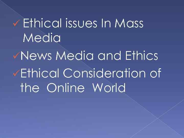 ü Ethical issues In Mass Media üNews Media and Ethics üEthical Consideration of the