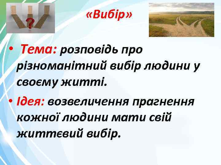  «Вибір» • Тема: розповідь про різноманітний вибір людини у своєму житті. • Ідея: