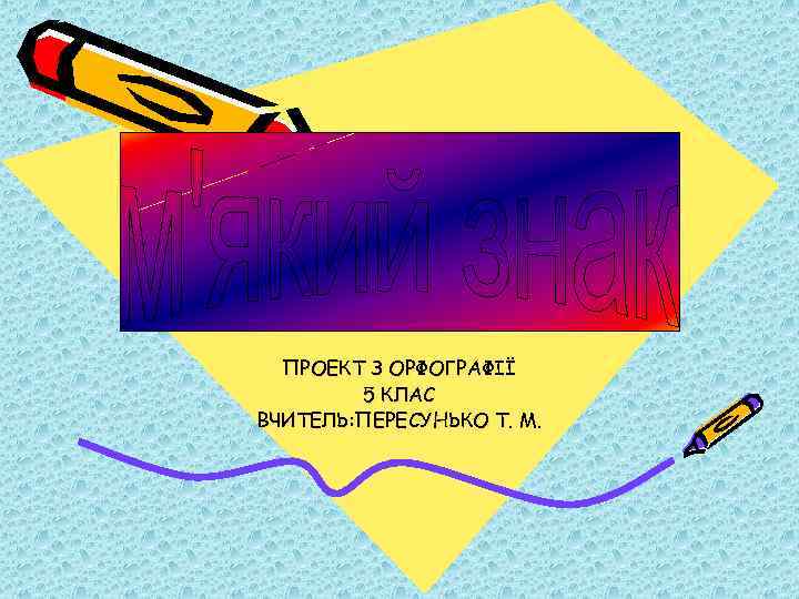 ПРОЕКТ З ОРФОГРАФІЇ 5 КЛАС ВЧИТЕЛЬ: ПЕРЕСУНЬКО Т. М. 