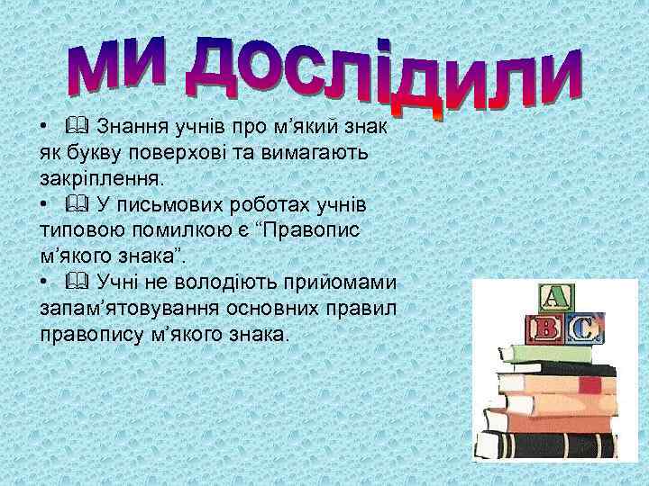  • Знання учнів про м’який знак як букву поверхові та вимагають закріплення. •